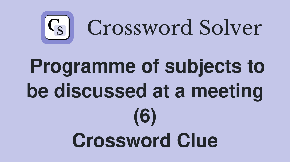 Programme of subjects to be discussed at a meeting (6) Crossword Clue